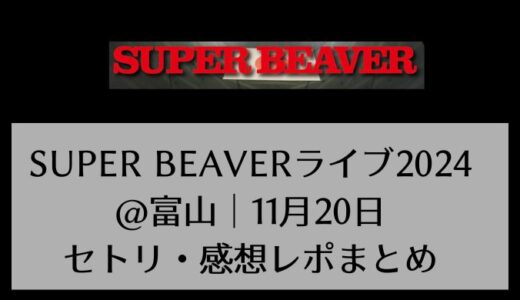 SUPER BEAVERライブ2024@富山｜11月20日セトリ・感想レポまとめ