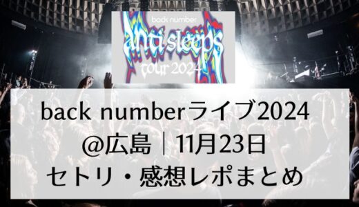 back numberライブ2024＠広島｜11月23日セトリ・感想レポまとめ