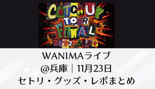 WANIMAライブ「Catch Up TOUR Final2022-2024」＠兵庫｜11月23日セトリ・グッズ・レポまとめ