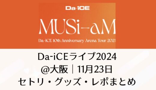 Da-iCEライブ2024＠大阪｜11月23日セトリ・グッズ・レポまとめ