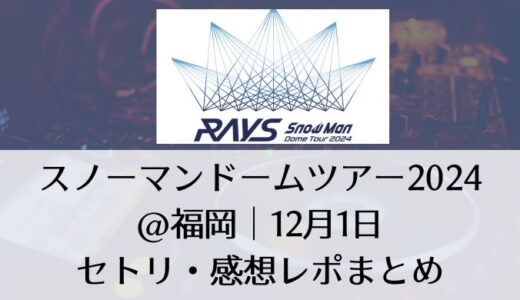 スノーマンドームツアー2024＠福岡｜12月1日セトリ・感想レポまとめ