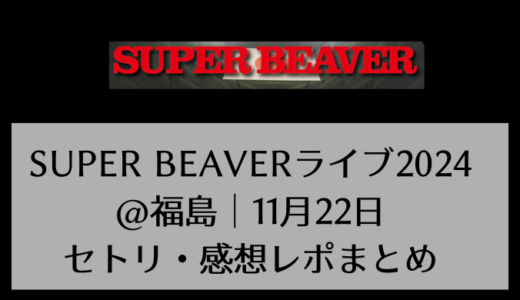 SUPER BEAVERライブ2024@福島｜11月22日セトリ・感想レポまとめ