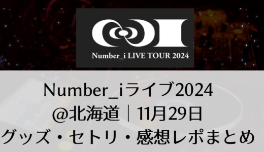 Number_i(ナンバーアイ)2024ライブ＠北海道｜11月29日グッズ・セトリ・感想レポまとめ