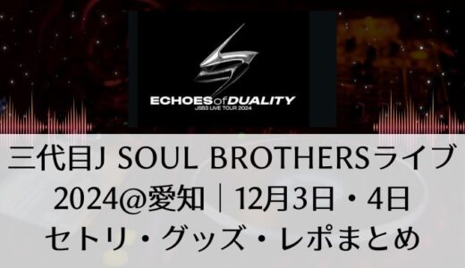 三代目J SOUL BROTHERSライブ2024@愛知｜12月3日・4日セトリ・グッズ・レポまとめ