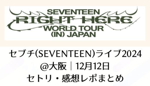 セブチ(SEVENTEEN)ライブ2024＠大阪｜12月12日セトリ・感想レポまとめ