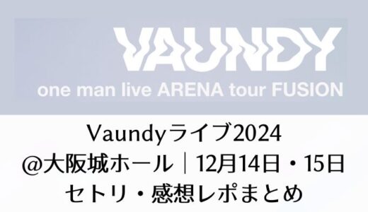 Vaundyライブ2024＠大阪城ホール｜12月14日・15日セトリ・感想レポまとめ