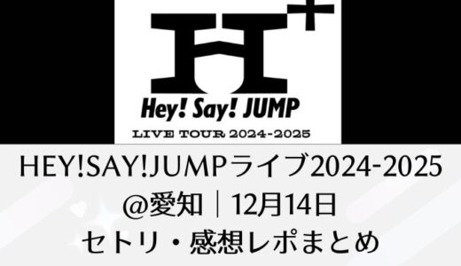 Hey!Say!JUMPライブ2024-2025＠愛知｜12月14日セトリ・感想レポまとめ