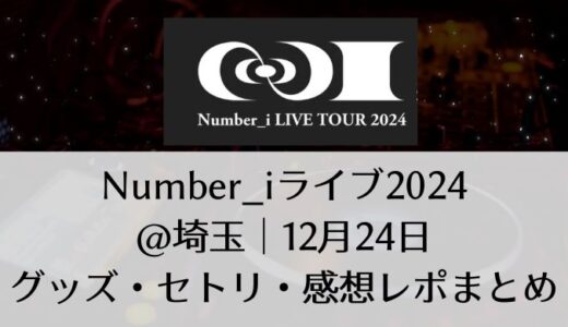 Number_i(ナンバーアイ)2024ライブ＠埼玉｜12月24日グッズ・セトリ・感想レポまとめ