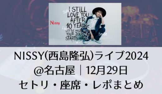 Nissy(西島隆弘)ライブ2024@名古屋｜12月28日セトリ・座席・レポまとめ