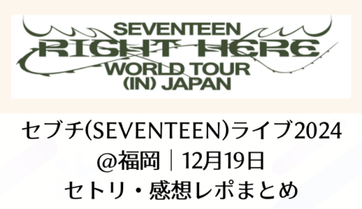 セブチ(SEVENTEEN)ライブ2024＠福岡｜12月19日セトリ・感想レポまとめ