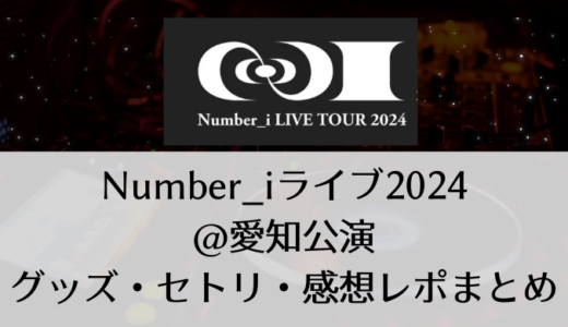 Number_i(ナンバーアイ)2024ライブ＠愛知公演｜グッズ・セトリ・感想レポまとめ