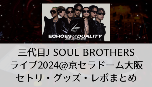 三代目J SOUL BROTHERSライブ2024@京セラドーム大阪｜セトリ・グッズ・レポまとめ