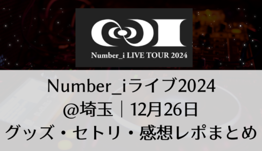 Number_i(ナンバーアイ)2024ライブ＠埼玉｜12月26日グッズ・セトリ・感想レポまとめ