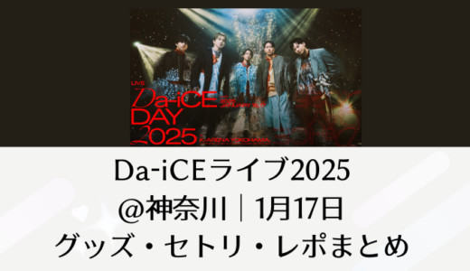 Da-iCEライブ2025＠神奈川｜1月17日グッズ・セトリ・レポまとめ