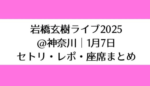 岩橋玄樹ライブ2025＠神奈川｜1月7日セトリ・レポ・座席まとめ