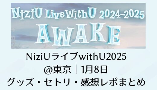 NiziUライブwithU2025＠東京｜1月8日のグッズ・セトリ・感想レポまとめ