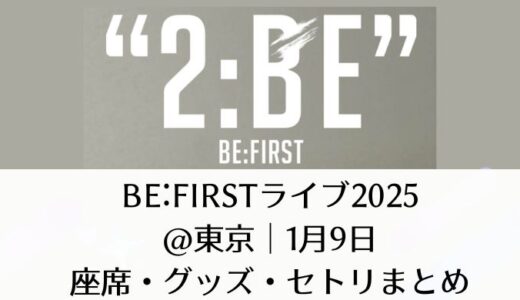 BE:FIRSTライブ2025＠東京｜1月9日座席・グッズ・セトリまとめ