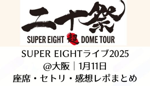 SUPER EIGHTライブ2025＠大阪｜1月11日座席・セトリ・感想レポまとめ