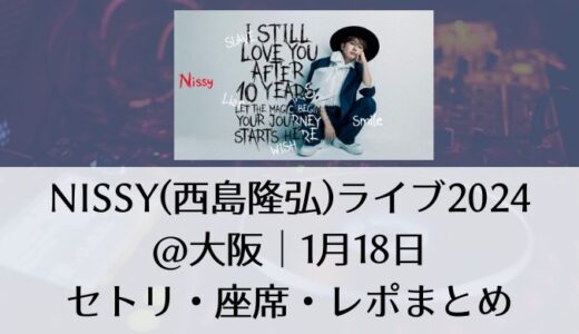 Nissy(西島隆弘)ライブ2024@大阪｜1月18日グッズ・セトリ・座席・レポまとめ