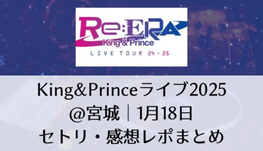 King&Prince(キンプリ)ライブ2025＠宮城｜1月18日セトリ・感想レポまとめ