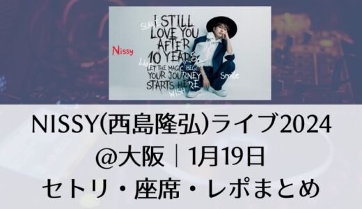 Nissy(西島隆弘)ライブ2024@大阪｜1月19日グッズ・セトリ・座席・レポまとめ