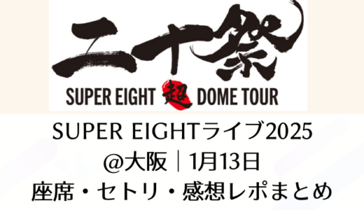 SUPER EIGHTライブ2025＠大阪｜1月13日座席・セトリ・感想レポまとめ