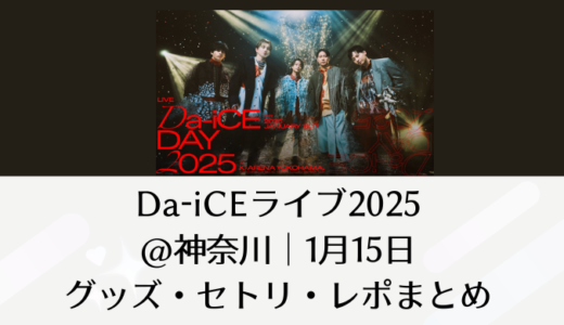 Da-iCEライブ2025＠神奈川｜1月15日グッズ・セトリ・レポまとめ