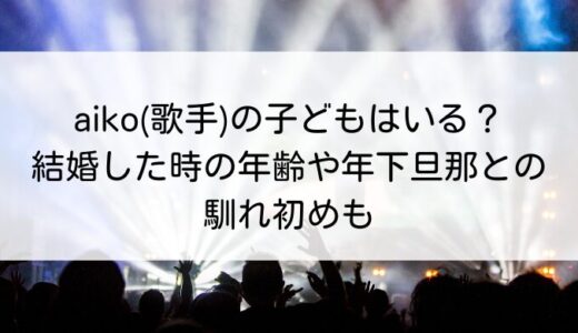 aiko(歌手)の子どもはいる？結婚した時の年齢や年下旦那との馴れ初めも